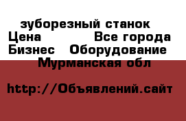 525 зуборезный станок › Цена ­ 1 000 - Все города Бизнес » Оборудование   . Мурманская обл.